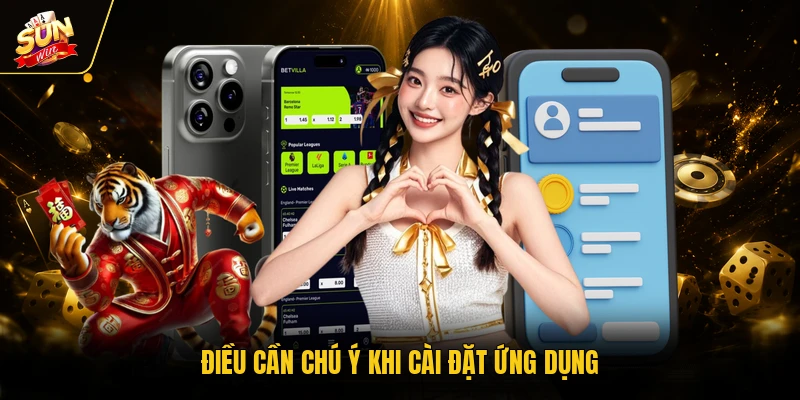 Tải App SUNWIN - Link Chuẩn, Cài Đặt Nhanh Trong 1 Phút 3 Điều cần chú ý khi cài đặt ứng dụng