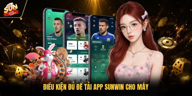 Tải App SUNWIN - Link Chuẩn, Cài Đặt Nhanh Trong 1 Phút 1 Điều kiện đủ để tải app SUNWIN cho máy